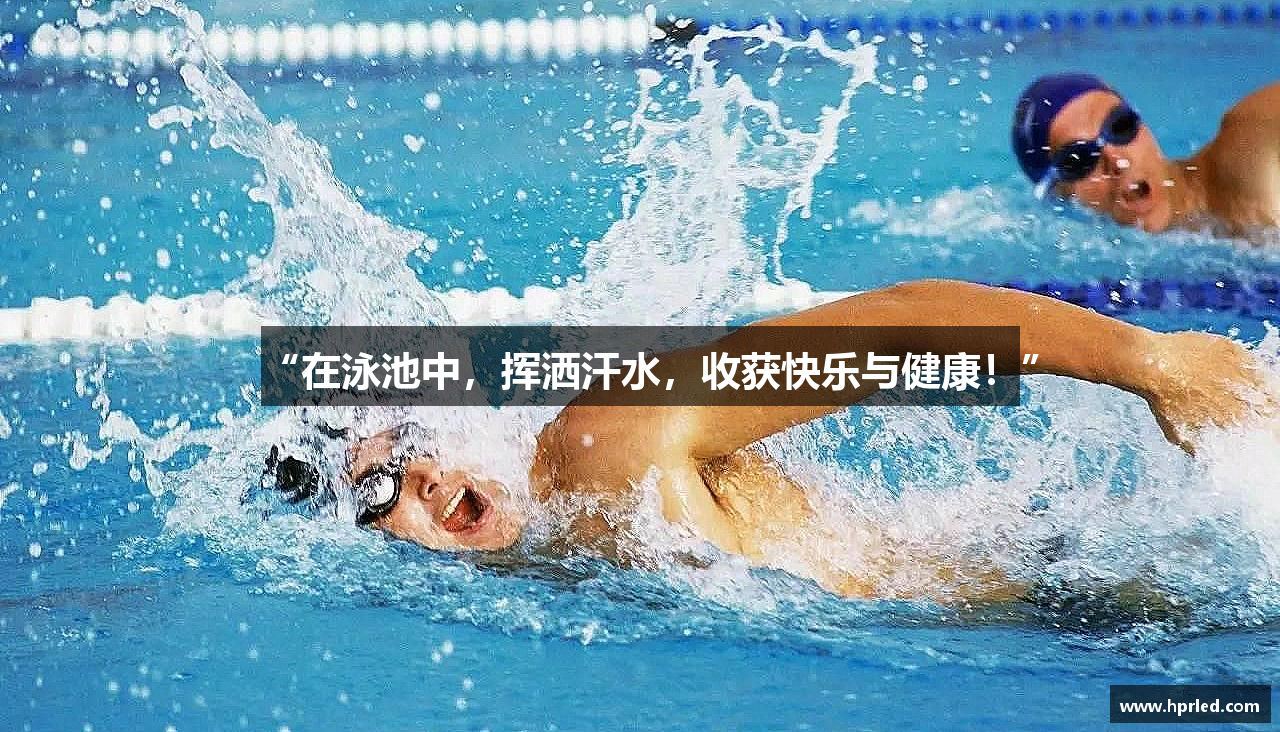 mk体育官网入口“在泳池中，挥洒汗水，收获快乐与健康！”